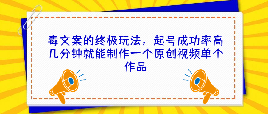 毒文案的终极玩法，起号成功率高几分钟就能制作一个原创视频单个作品-星辰源码网