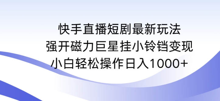 快手直播短剧最新玩法，强开磁力巨星挂小铃铛变现，小白轻松操作日入1000+-星辰源码网