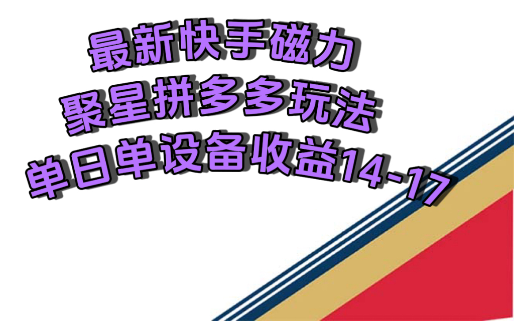 最新快手磁力聚星撸拼多多玩法，单设备单日收益14—17元-星辰源码网