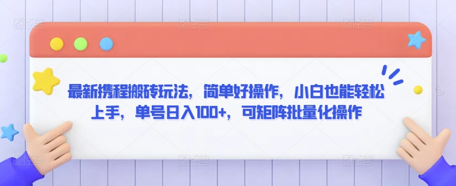 最新携程搬砖玩法，简单好操作，小白也能轻松上手，单号日入100+，可矩阵批量化操作-星辰源码网