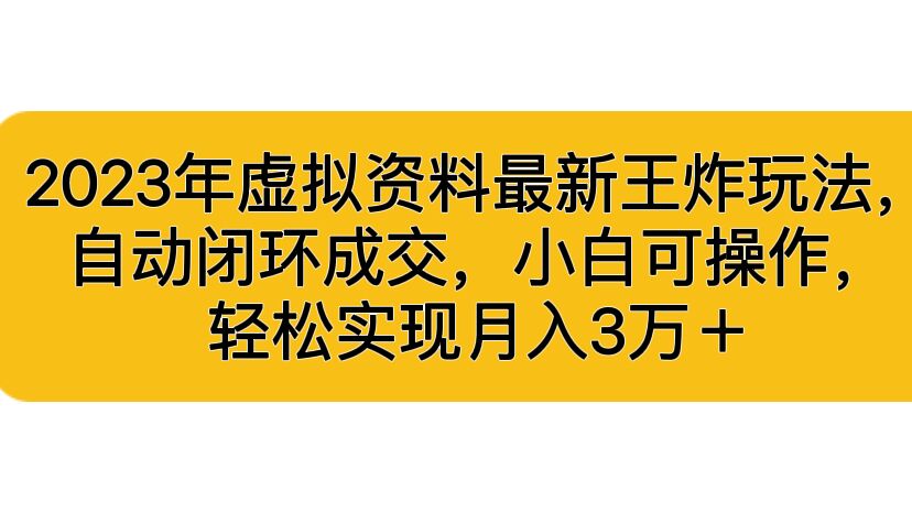 2023年虚拟资料最新王炸玩法，自动闭环成交，小白可操作，轻松实现月入3…-星辰源码网