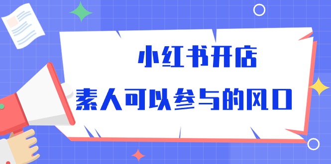 小红书开店，素人可以参与的风口（39节视频课程）-星辰源码网