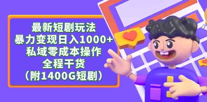 （9420期）最新短剧玩法，暴力变现日入1000+私域零成本操作，全程干货（附1400G短剧）-星辰源码网