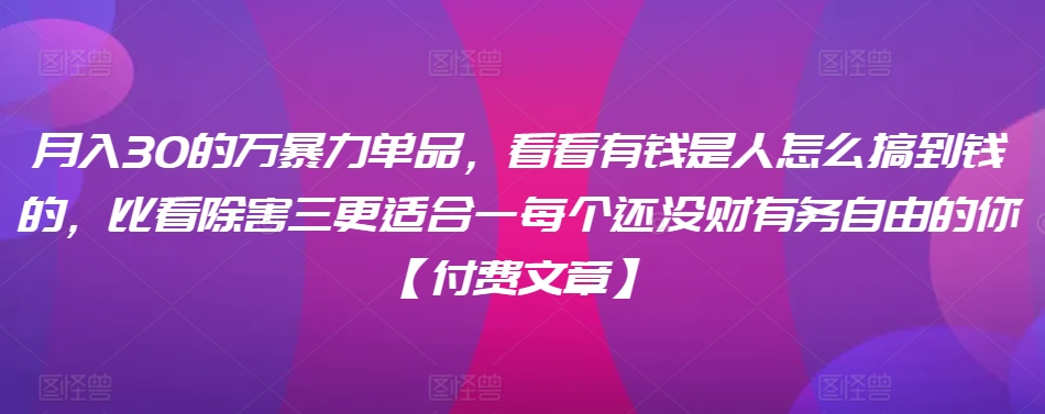 ​月入30‮的万‬暴力单品，​‮看看‬有钱‮是人‬怎么搞到钱的，比看除‮害三‬更适合‮一每‬个还没‮财有‬务自由的你【付费文章】-星辰源码网