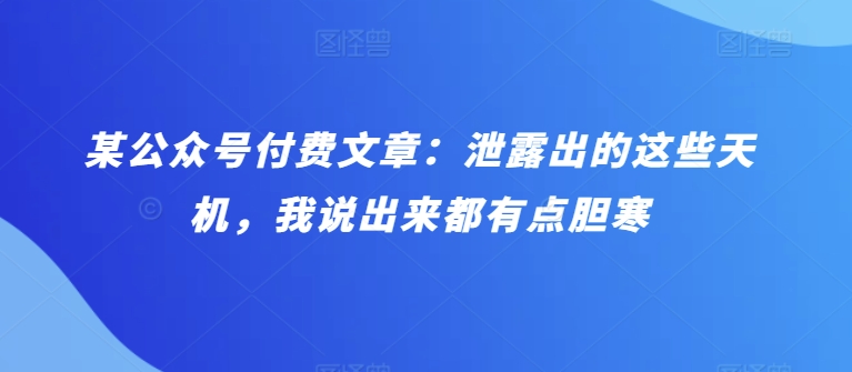 某公众号付费文章：泄露出的这些天机，我说出来都有点胆寒-星辰源码网