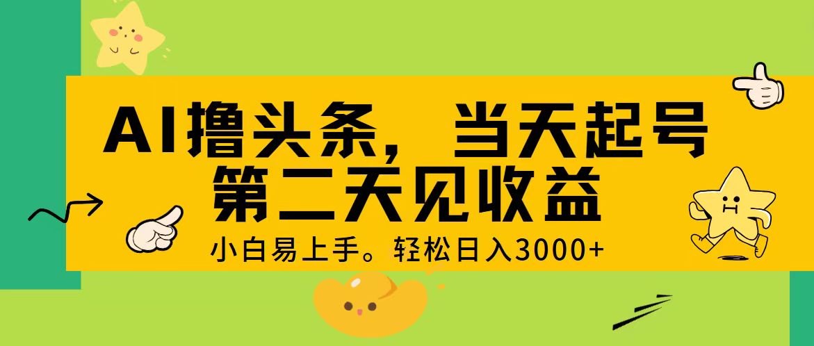 AI撸头条，轻松日入3000+，当天起号，第二天见收益。-星辰源码网