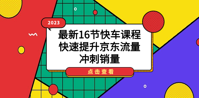 2023最新16节快车课程，快速提升京东流量，冲刺销量-星辰源码网