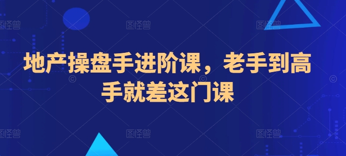 地产操盘手进阶课，老手到高手就差这门课-星辰源码网