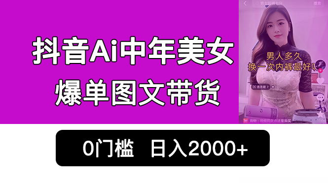 抖音Ai中年美女爆单图文带货，最新玩法，0门槛发图文，日入2000+销量爆炸-星辰源码网