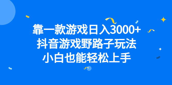 靠一款游戏日入3000+，抖音游戏野路子玩法，小白也能轻松上手-星辰源码网