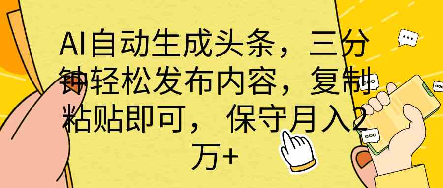 （10146期） AI自动生成头条，三分钟轻松发布内容，复制粘贴即可， 保底月入2万+-星辰源码网