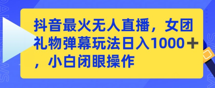 抖音最火无人直播，女团礼物弹幕玩法，日赚一千＋，小白闭眼操作-星辰源码网