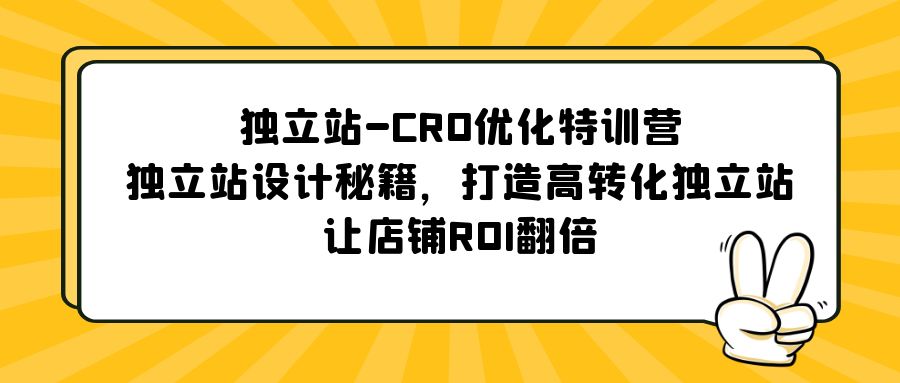 独立站-CRO优化特训营，独立站设计秘籍，打造高转化独立站，让店铺ROI翻倍-星辰源码网