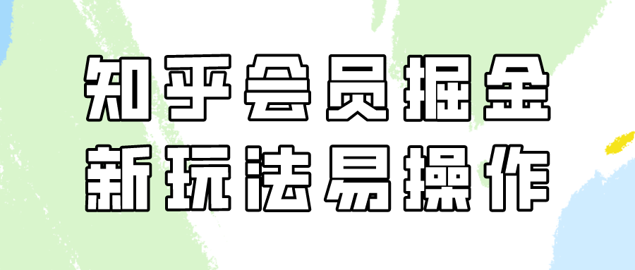 知乎会员掘金，新玩法易变现，新手也可日入300元！-星辰源码网