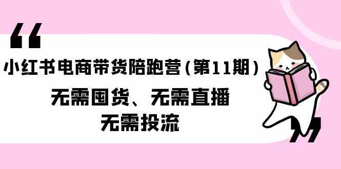 小红书电商带货陪跑营(第11期)无需囤货、无需直播、无需投流-星辰源码网