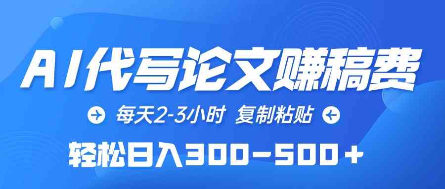 （10042期）AI代写论文赚稿费，每天2-3小时，复制粘贴，轻松日入300-500＋-星辰源码网