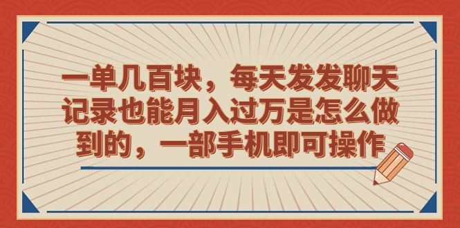 一单几百块，每天发发聊天记录也能月入过万是怎么做到的，一部手机即可操作-星辰源码网