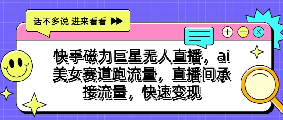 快手磁力聚星无人直播，AI美女赛道跑流量，直播间承接流量，快速变现-星辰源码网