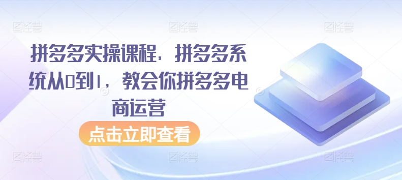 拼多多实操课程，拼多多系统从0到1，教会你拼多多电商运营-星辰源码网