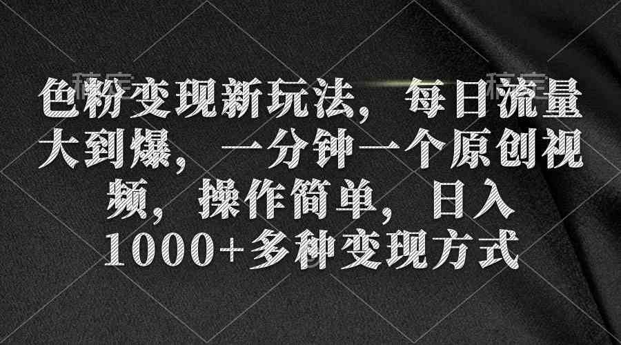 （9282期）色粉变现新玩法，每日流量大到爆，一分钟一个原创视频，操作简单，日入1…-星辰源码网