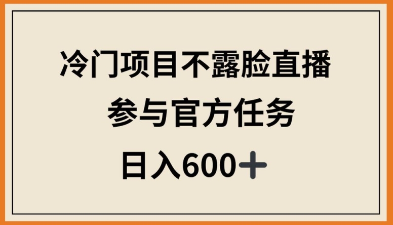 冷门项目不露脸直播，参与官方任务，日入600+-星辰源码网