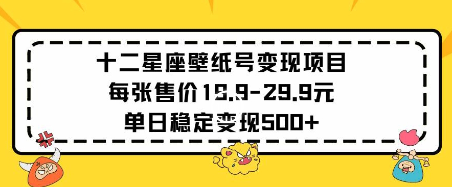 十二星座壁纸号变现项目每张售价19元单日稳定变现500+以上-星辰源码网