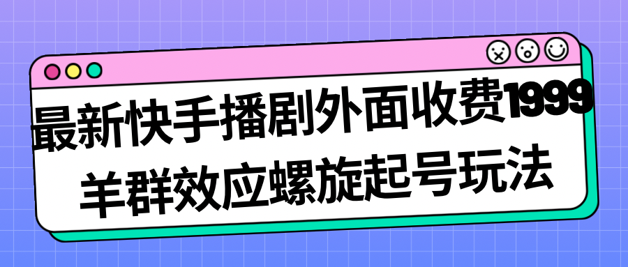 最新快手播剧外面收费1999羊群效应螺旋起号玩法配合流量日入几百完全没问题-星辰源码网