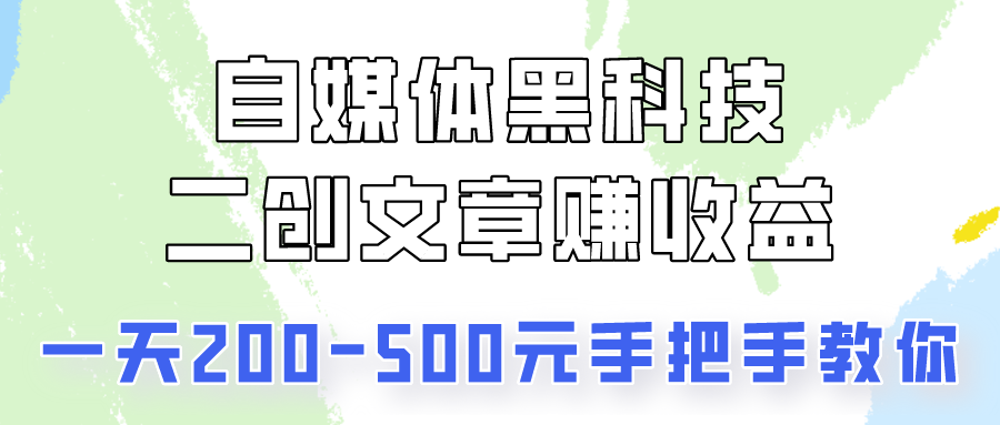 自媒体黑科技：二创文章做收益，一天200-500元，手把手教你！-星辰源码网