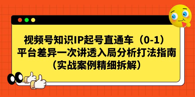 视频号-知识IP起号直通车（0-1）平台差异一次讲透入局分析打法指南-星辰源码网