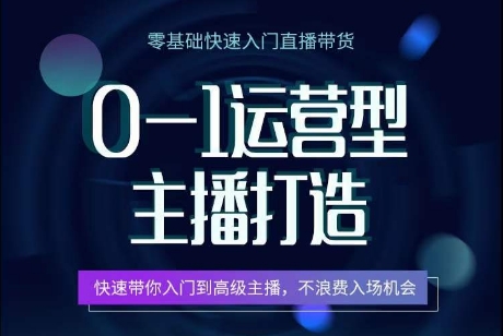 0-1运营型主播打造，​快速带你入门高级主播，不浪费入场机会-星辰源码网