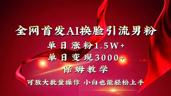 全网独创首发AI换脸引流男粉单日涨粉1.5W+变现3000+小白也能上手快速拿结果-星辰源码网