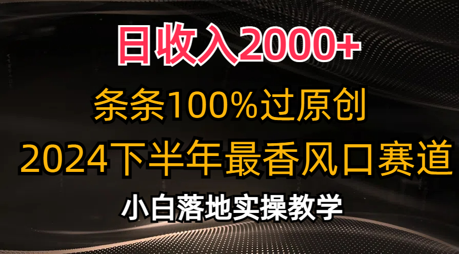 日收入2000+，条条100%过原创，2024下半年最香风口赛道，小白轻松上手-星辰源码网