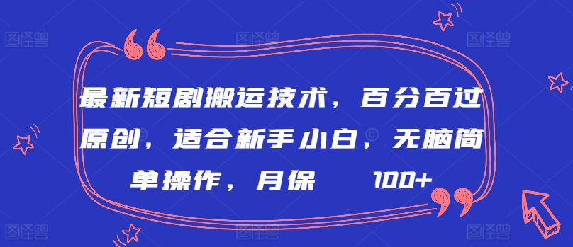 最新短剧搬运技术，百分百过原创，适合新手小白，无脑简单操作，月保底2000+-星辰源码网