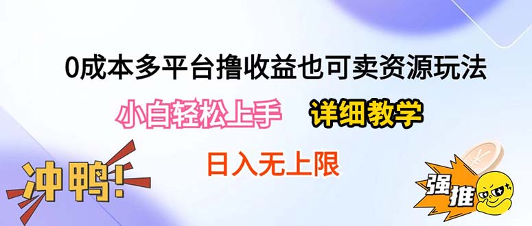 （10293期）0成本多平台撸收益也可卖资源玩法，小白轻松上手。详细教学日入500+附资源-星辰源码网