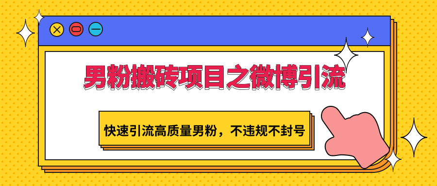 男粉搬砖项目之微博引流，快速引流高质量男粉，不违规不封号-星辰源码网