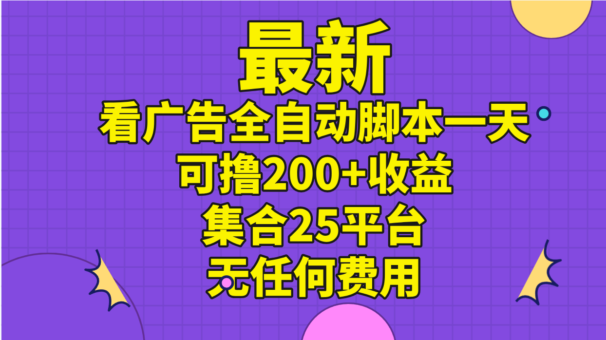 最新看广告全自动脚本一天可撸200+收益 。集合25平台 ，无任何费用-星辰源码网