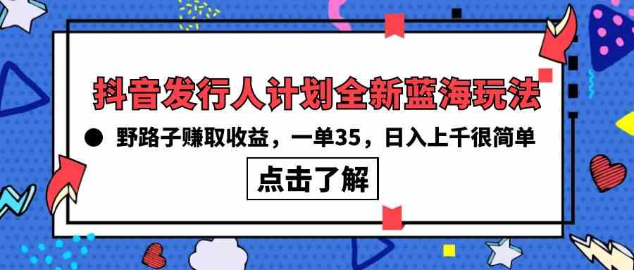 （10067期）抖音发行人计划全新蓝海玩法，野路子赚取收益，一单35，日入上千很简单!-星辰源码网