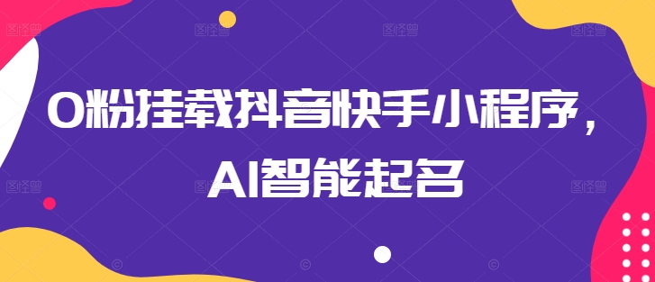 0粉挂载抖音快手小程序，AI智能起名-星辰源码网