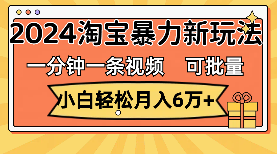 一分钟一条视频，小白轻松月入6万+，2024淘宝暴力新玩法，可批量放大收益-星辰源码网