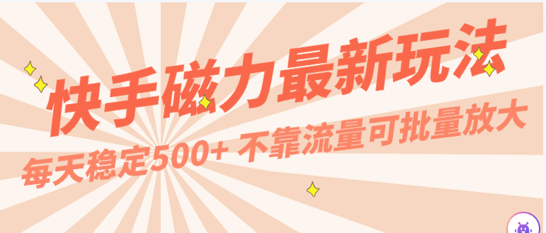 每天稳定500+，外面卖2980的快手磁力最新玩法，不靠流量可批量放大，手机电脑都可操作-星辰源码网