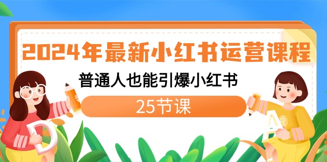 2024年最新小红书运营课程：普通人也能引爆小红书（25节课）-星辰源码网