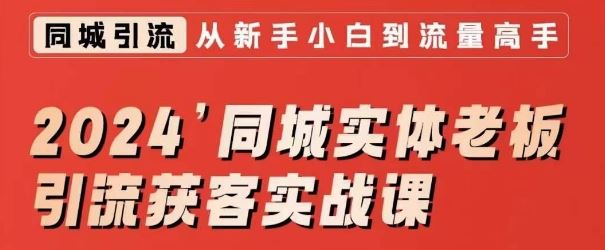 2024同城实体老板引流获客实战课，同城短视频·同城直播·实体店投放·问题答疑-星辰源码网