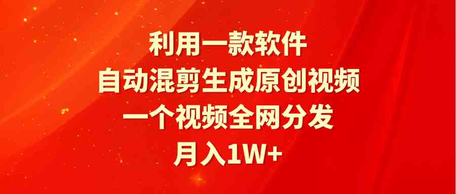 （9472期）利用一款软件，自动混剪生成原创视频，一个视频全网分发，月入1W+附软件-星辰源码网