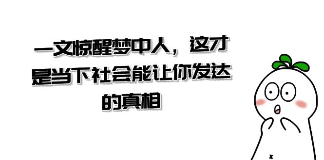 某公众号付费文章《一文 惊醒梦中人，这才是当下社会能让你发达的真相》-星辰源码网