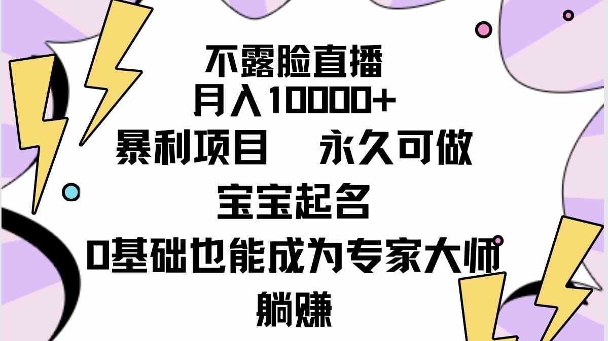 （9326期）不露脸直播，月入10000+暴利项目，永久可做，宝宝起名（详细教程+软件）-星辰源码网