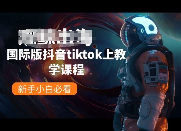 国际版抖音tiktok上教学课程，新手小白必看-星辰源码网