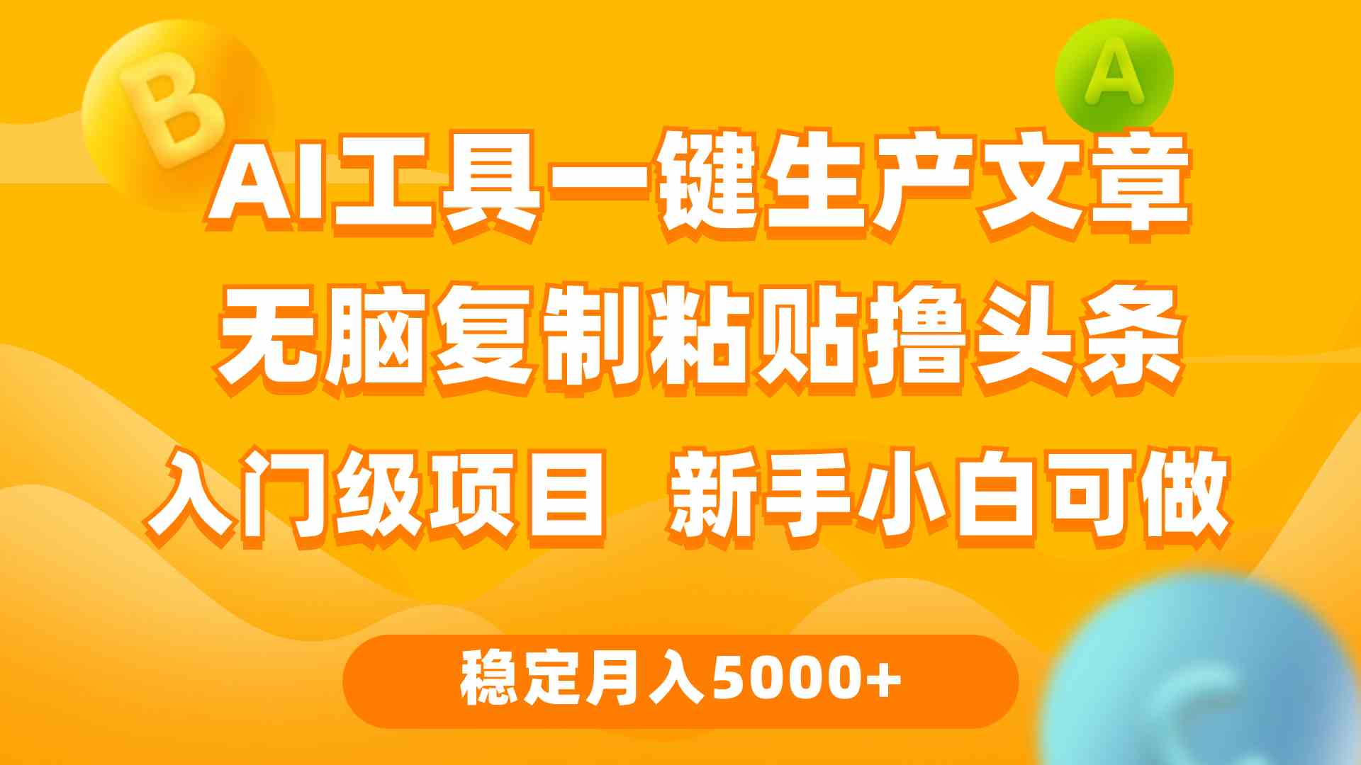 （9967期）利用AI工具无脑复制粘贴撸头条收益 每天2小时 稳定月入5000+互联网入门…-星辰源码网