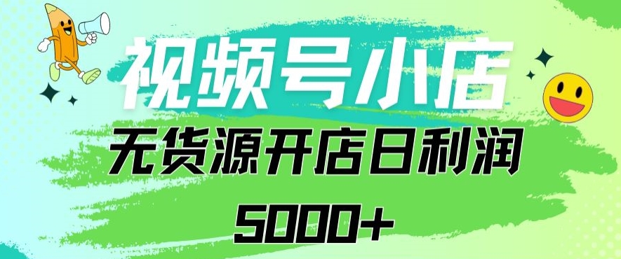 视频号无货源小店从0到1日订单量千单以上纯利润稳稳5000+-星辰源码网