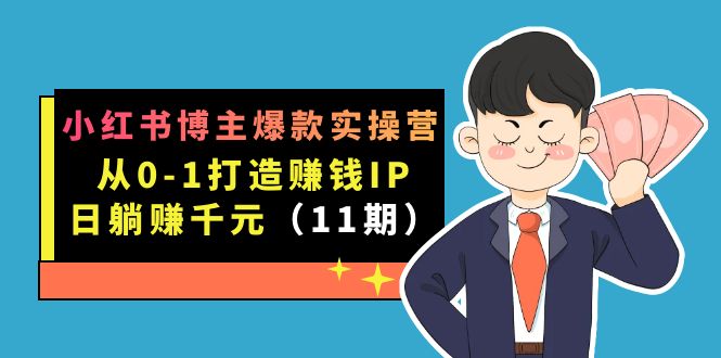 小红书博主爆款实操营·第11期：从0-1打造赚钱IP，日躺赚千元，9月完结新课-星辰源码网