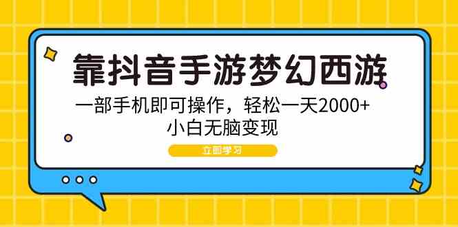 （9452期）靠抖音手游梦幻西游，一部手机即可操作，轻松一天2000+，小白无脑变现-星辰源码网